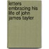 Letters Embracing His Life Of John James Tayler