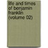 Life And Times Of Benjamin Franklin (Volume 02)