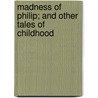 Madness Of Philip; And Other Tales Of Childhood door Josephine Dodge Bacon