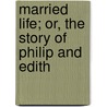 Married Life; Or, The Story Of Philip And Edith door Emma Jane Wordboise