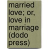 Married Love; Or, Love in Marriage (Dodo Press) door Marie Carmichael Stopes