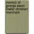 Memoir Of George Swan Fowler Christian Merchant