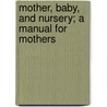 Mother, Baby, And Nursery; A Manual For Mothers door Genevive Tucker