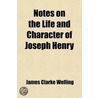 Notes On The Life And Character Of Joseph Henry by James Clarke Welling