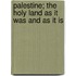 Palestine; The Holy Land As It Was And As It Is