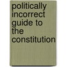 Politically Incorrect Guide To The Constitution door Kevin R.C. Gutzman
