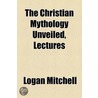 Religion In The Heavens; Or, Mythology Unveiled door Logan Mitchell