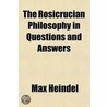 Rosicrucian Philosophy in Questions and Answers by Max Heindel