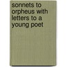 Sonnets to Orpheus with Letters to a Young Poet by Von Rainer Maria Rilke