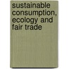 Sustainable Consumption, Ecology And Fair Trade door Zaccai Edwin