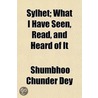 Sylhet; What I Have Seen, Read, And Heard Of It by Shumbhoo Chunder Dey
