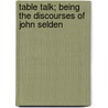 Table Talk; Being The Discourses Of John Selden door John Selden