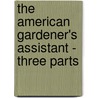 The American Gardener's Assistant - Three Parts by Thomas Bridgeman