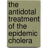 The Antidotal Treatment Of The Epidemic Cholera door John Parkin