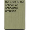 The Chief Of The School, Or, Schoolboy Ambition door Henry Cadwallader Adams