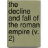 The Decline And Fall Of The Roman Empire (V. 2)