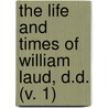 The Life And Times Of William Laud, D.D. (V. 1) by John Parker Lawson