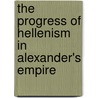 The Progress Of Hellenism In Alexander's Empire by Sir John Pentland Mahaffy