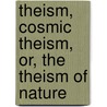 Theism, Cosmic Theism, Or, The Theism Of Nature by Randolph Sinks Foster