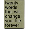 Twenty Words That Will Change Your Life Forever by Mark Cress