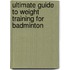 Ultimate Guide To Weight Training For Badminton