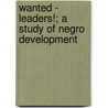 Wanted - Leaders!; A Study Of Negro Development door Theodore DuBose Bratton
