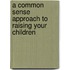 A Common Sense Approach to Raising Your Children