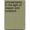 Amusements; In The Light Of Reason And Scripture door Hiram Collins Haydn
