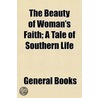 Beauty of Woman's Faith; A Tale of Southern Life door General Books