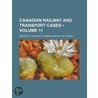 Canadian Railway and Transport Cases (Volume 11) door Canada Board of Transportation