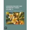 Canadian Railway and Transport Cases (Volume 13) door Canada Board of Transportation