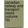 Canadian Railway and Transport Cases (Volume 19) door Canada Board of Transportation