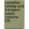 Canadian Railway and Transport Cases (Volume 23) door Canada Board of Transportation