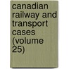 Canadian Railway and Transport Cases (Volume 25) door Canada Board of Transportation