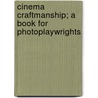 Cinema Craftmanship; A Book For Photoplaywrights by Frances Taylor Patterson