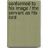Conformed to His Image / The Servant as His Lord