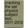Cracking The Sat Physics Subject Test, 2011-2012 by Steven A. Leduc