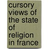 Cursory Views Of The State Of Religion In France door John Sheppard