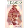 El Padre Ama a Sus Hijas = Daddy Loves His Girls door T.D. Jakes