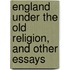 England Under The Old Religion, And Other Essays