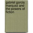 Gabriel Garcia Marquez and the Powers of Fiction