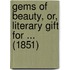 Gems Of Beauty, Or, Literary Gift For ... (1851)