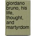 Giordano Bruno, His Life, Thought, And Martyrdom
