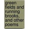 Green Fields and Running Brooks, and Other Poems by Deceased James Whitcomb Riley