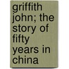 Griffith John; The Story Of Fifty Years In China door Ralph Wardlaw Thompson