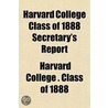 Harvard College Class Of 1888 Secretary's Report by Harvard University Class of 1888