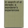 In Search Of El Dorado; A Wanderer's Experiences by Alexander MacDonald