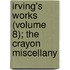 Irving's Works (Volume 8); The Crayon Miscellany