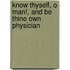 Know Thyself, O Man!, And Be Thine Own Physician