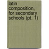 Latin Composition, For Secondary Schools (Pt. 1) by Benjamin Leonard D'Ooge